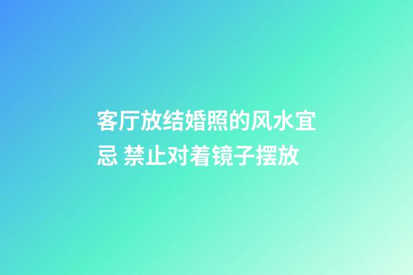 客厅放结婚照的风水宜忌 禁止对着镜子摆放